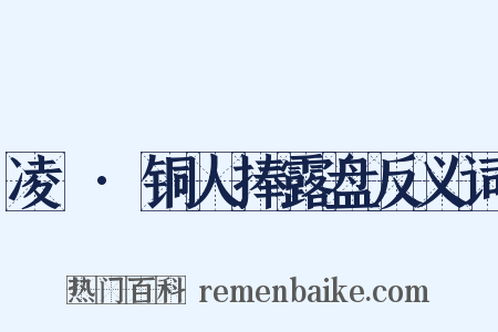 凌歊·铜人捧露盘反义词是什么意思的图片